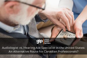 Audiologist vs. Hearing Aid Specialist in the United States: An Alternative Route for Canadian Professionals?
