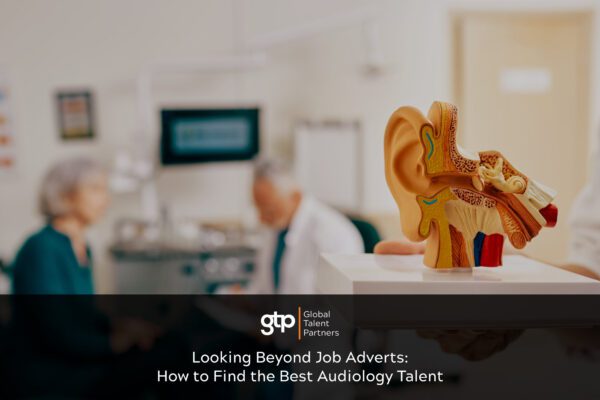 Looking Beyond Job Adverts: How to Find the Best Audiology Talent